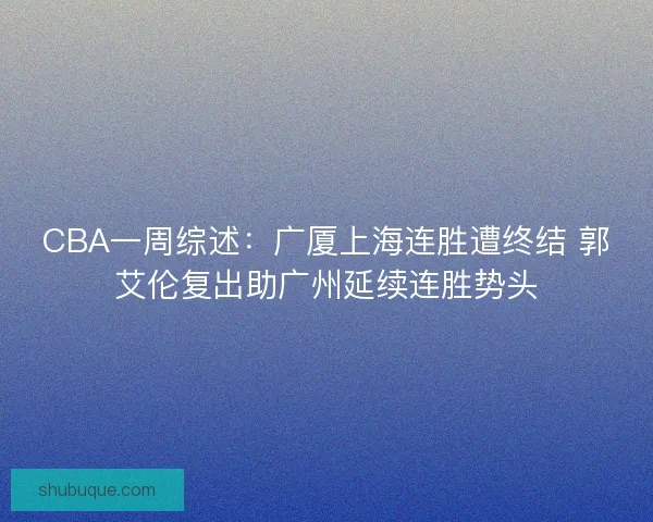 CBA一周综述：广厦上海连胜遭终结 郭艾伦复出助广州延续连胜势头